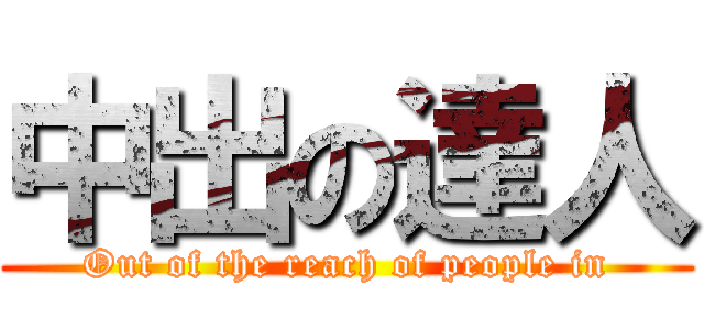 中出の達人 (Out of the reach of people in)