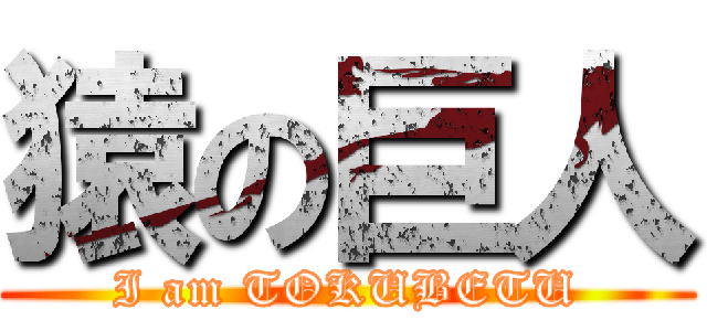 猿の巨人 (I am TOKUBETU)