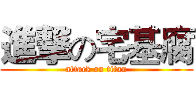 進撃の宅基腐 (attack on titan)