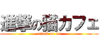 進撃の猫カフェ (attack on cat)