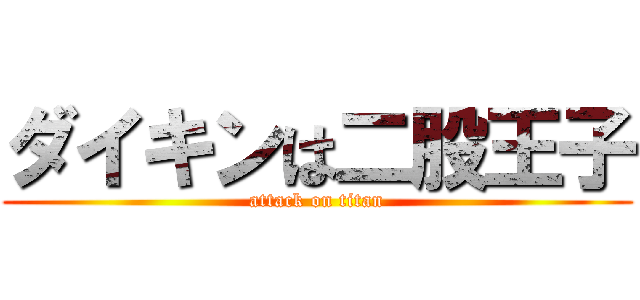 ダイキンは二股王子 (attack on titan)