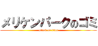 メリケンパークのゴミ (attack on titan)