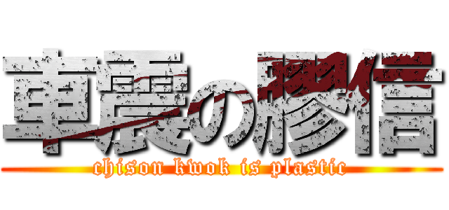 車震の膠信 (chison kwok is plastic)