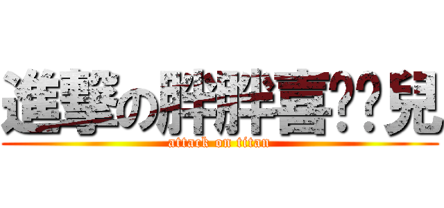 進撃の胖胖喜ㄏㄢ兒 (attack on titan)