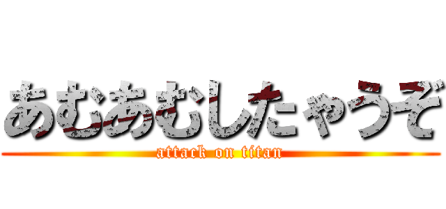 あむあむしたゃうぞ (attack on titan)