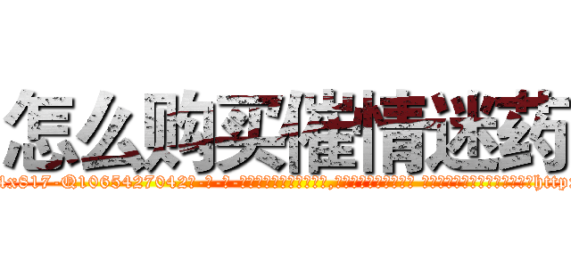 怎么购买催情迷药 (怎么购买催情迷药【电-话151x68344x817-Q1065427042元-吉-药-业】我们做的是长期生意,靠的是老客户长期支持 怎么购买催情迷药在发表了一篇http://sngk.net/as5Lfg

参考消息网我们做的是长期生意,靠的是老客户长期支持也许我们早该意识到，就连鲍勃·霍斯金斯（金球奖戏剧类电影男主角 
)