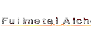 Ｆｕｌｌｍｅｔａｌ Ａｌｃｈｅｍｉｓｔ (Fullmetal Alchemist)