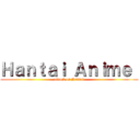 Ｈａｎｔａｉ Ａｎｉｍｅ  (attack on Hantai)