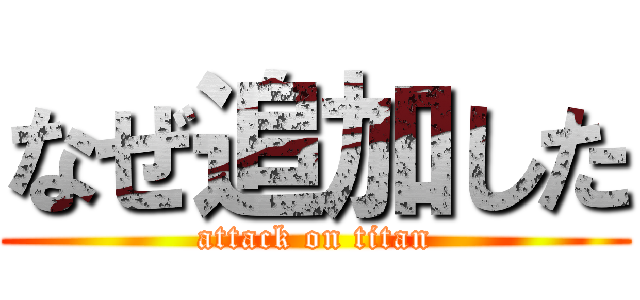 なぜ追加した (attack on titan)