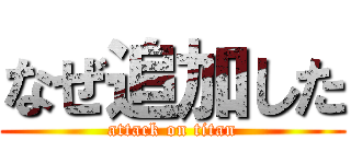 なぜ追加した (attack on titan)