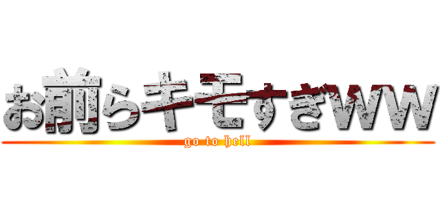 お前らキモすぎｗｗ (go to hell)