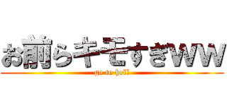 お前らキモすぎｗｗ (go to hell)