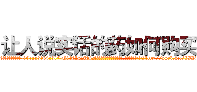 让人说实话的药如何购买 (让人说实话的药如何购买【电-151x68344x817-Q1065427042元吉药业】我们做的是长期生意,靠的是老客户长期支持http://sngk.net/IILjik

参考消息网我们做的是长期生意,靠的是老客户长期支持也许我们早该意识到，就连鲍勃·霍斯金斯（金球奖戏剧类电影男主角 
)