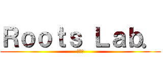 Ｒｏｏｔｓ Ｌａｂ． (企画会)