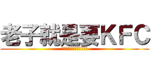 老子就是要ＫＦＣ (我和我的小伙伴们都吓尿了)