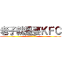 老子就是要ＫＦＣ (我和我的小伙伴们都吓尿了)
