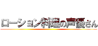 ローション料理の声優さん ()