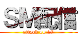 ＳＭ配信 (attack on 17)