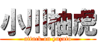 小川柚虎 (attack on yuzuto)