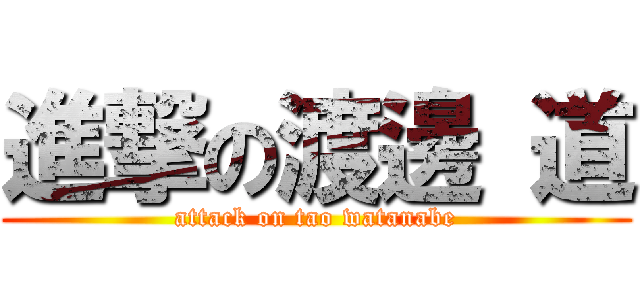 進撃の渡邊 道 (attack on tao watanabe)