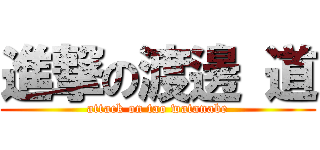 進撃の渡邊 道 (attack on tao watanabe)