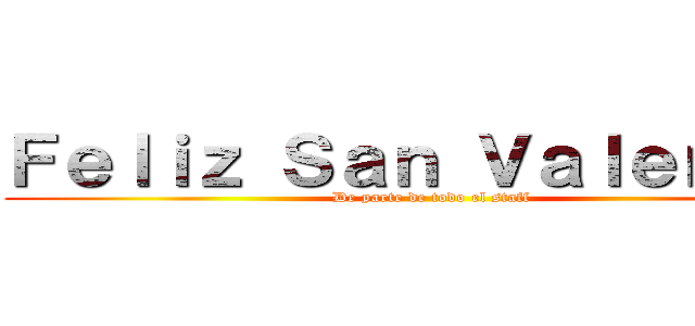 Ｆｅｌｉｚ Ｓａｎ Ｖａｌｅｎｔｉｎ (De parte de todo el staff)
