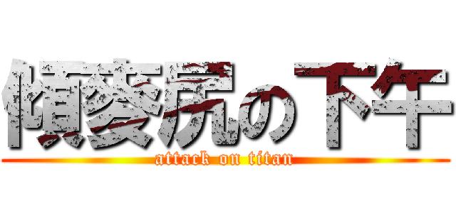 傾麥尻の下午 (attack on titan)