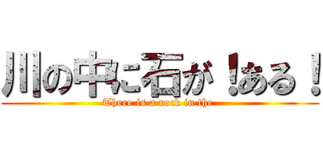 川の中に石が！ある！ (There is a rock in the )