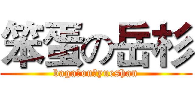 笨蛋の岳杉 (baga。on。yueshan)