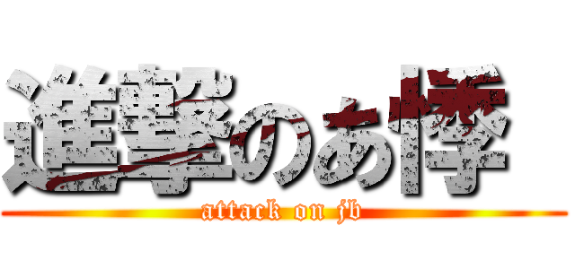進撃のあ悸  (attack on jb)