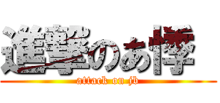 進撃のあ悸  (attack on jb)
