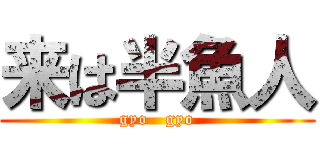 来は半魚人 (gyo   gyo)