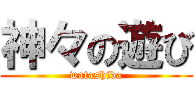 神々の遊び (watashida)