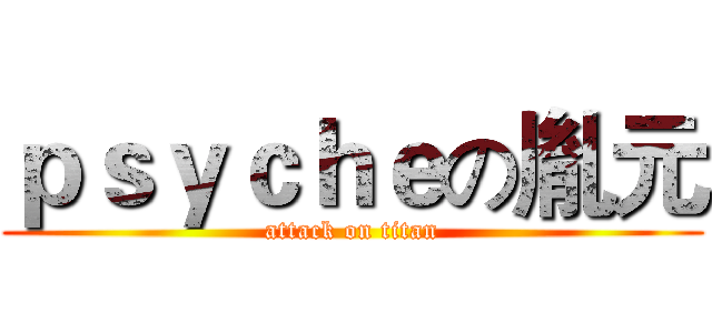 ｐｓｙｃｈｅの胤元 (attack on titan)