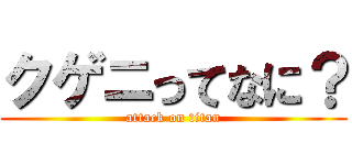 クゲニってなに？ (attack on titan)