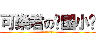 可樂君の你國小吧 (真的是看的出來唄)