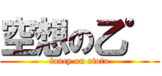 空想の乙゜ (fancy on ototo)