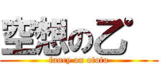 空想の乙゜ (fancy on ototo)