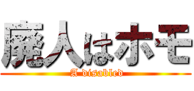 廃人はホモ ( A disabled)