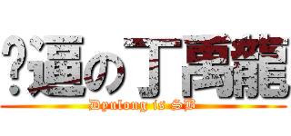 傻逼の丁禹龍 (Dyulong is SB)