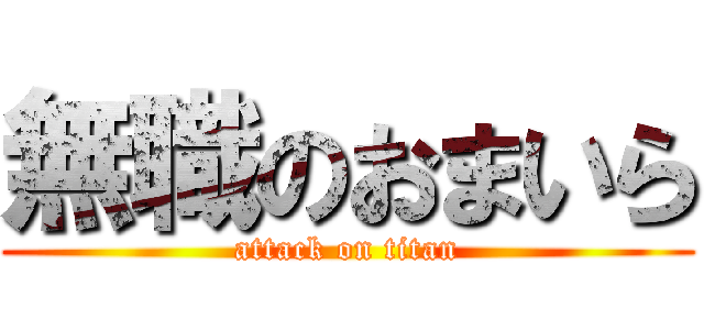 無職のおまいら (attack on titan)