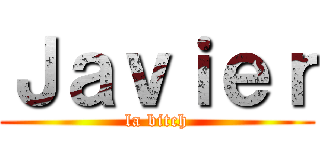Ｊａｖｉｅｒ (la bitch)
