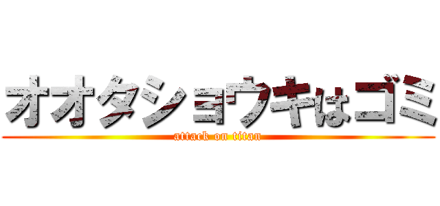 オオタショウキはゴミ (attack on titan)