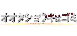 オオタショウキはゴミ (attack on titan)