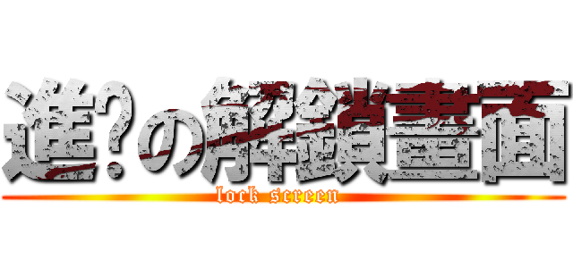進擊の解鎖畫面 (lock screen )
