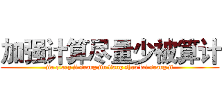 加强计算尽量少被算计 (jia qiang ji suang jin liang shao bei suang ji)
