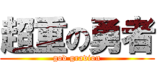 超重の勇者 (god gravion)