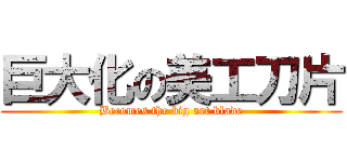 巨大化の美工刀片 (Becomes the big art blade)