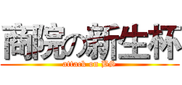 商院の新生杯 (attack on BS)