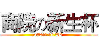 商院の新生杯 (attack on BS)